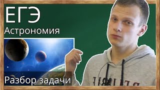 ?Разбор задания по астрономии из ЕГЭ по физике 2018 года. Астрономическая задача