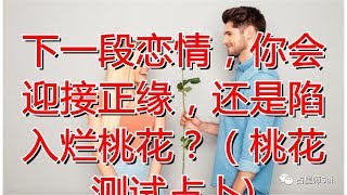 下一段恋情，你会迎接正缘，还是陷入烂桃花？（桃花测试占卜)