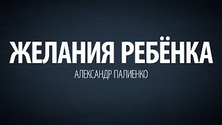 Желания ребенка. Александр Палиенко.