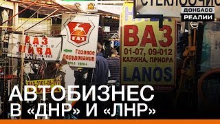 Автобизнес в «ДНР» и «ЛНР» | «Донбасc.Реалии»