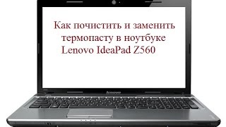 Как заменить термопасту в ноутбуке Lenovo IdeaPad Z560