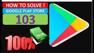 Solve Google Play Store Error Code 103 (100% Successfully & Working)
