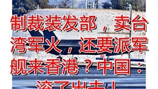 制裁装发部，卖台湾军火，还要派军舰来香港？中国：滚了出去！