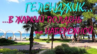 ГЕЛЕНДЖИК... В ЖАРКИЙ ПОЛДЕНЬ ПО НАБЕРЕЖНОЙ... 31 июля 2019...