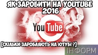 Як заробити на Youtube 2016 [скільки заробляють на ютубі] | ІНФОРМ921