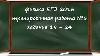 физика ЕГЭ 2016 тренировочная работа 5 разбор заданий 19, 20, 21, 22, 23,  24