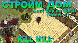 Last Day on Earth - Строим дом (Выживание. Часть 1. Ласт Дей.)