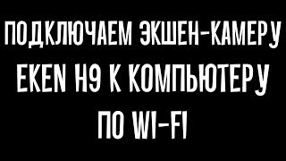 Как подключить EKEN H9 к компьютеру по WiFi