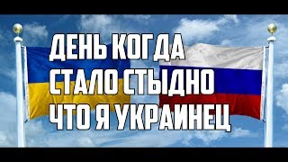 УКРАИНЕЦ В РОССИИ / ДЕНЬ КОГДА МНЕ СТАЛО СТЫДНО ЧТО Я УКРАИНЕЦ!