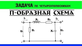 Задачи по четырехполюсникам. П - образная схема.