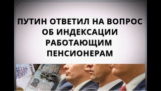 Путин ответил на вопрос об индексации работающим пенсионерам