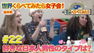 【世界くらべてみたら】せかくら女子会！後半戦～好きな日本人男性のタイプは？～