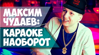 МАКСИМ ЧУДАЕВ: КАРАОКЕ НАОБОРОТ
