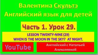 ВАЛЕНТИНА СКУЛЬТЭ  АНГЛИЙСКИЙ ЯЗЫК ДЛЯ ДЕТЕЙ  ЧАСТЬ 1  УРОК  29  WHEN IS THE MOON IN THE SKY AT NIGH