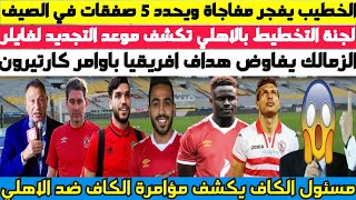 عاجل ورسميا .. الخطيب يفجر مفاجاة ويحدد 5 صفقات وتجديد فايلر ومسئول الكاف يفضح المؤامرة ضد الاهلي