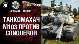 М103 против Conqueror - Танкомахач №36 - от ARBUZNY и TheGUN [World of Tanks]