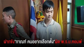 ฝากขัง"กาณฑ์ คนอยากเลือกตั้ง"ผิด พ.ร.บ.คอมพ์ ทนายโอด"ล่าแม่มด"-ตัดต่อข้อความ
