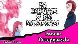 На завтрак я ем макароны (комикс Creepypasta~ 2 глава~ 1 часть)
