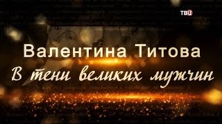 Валентина Титова. В тени великих мужчин