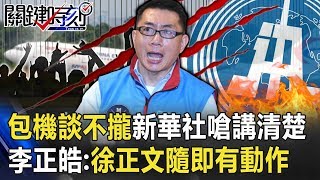 台商包機談不攏新華社竟嗆「講清楚」 李正皓：徐正文隨即有動作… 【關鍵時刻】20200218-2 劉寶傑 李正皓 姚惠珍 李秉穎 吳子嘉