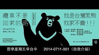 2014-0711【哲學星期五@台中】「纜車不是回家的路－我是台灣黑熊，我家不賣！」001（自我介紹）
