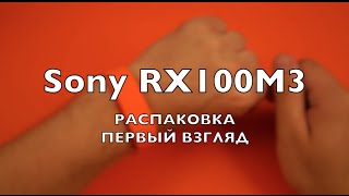 Sony Cyber-shot DSC-RX100M3: распаковка и первый взгляд