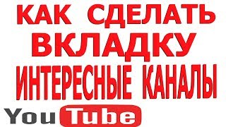 Как Сделать Интересные Каналы на Ютубе, Как Создать Интересные Каналы на Youtube Вкладка Раздел