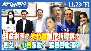 利益拼圖？"大竹苗"誰下指導棋？ 倒戈！ "小白"滲透？ 藍自甘墮落？【台灣最前線】2022.11.23(下)