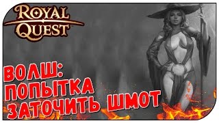 Royal Quest ? ВОЛШ: попытка заточить шмот ?