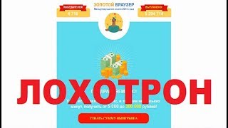 Золотой браузер - Международная акция 2018 года. Очередной Лохотрон, Обман и Развод! Честный отзыв!