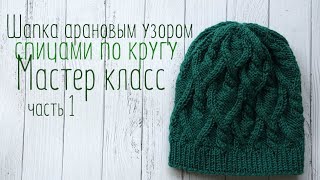 Мастер класс, шапка спицами арановым узором, связанная по кругу часть 1