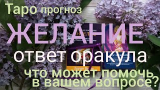 Таро прогноз ЖЕЛАНИЕ! ЧТО ПОМОЖEТ ИСПОЛНИТЬСЯ ПОДСКАЗКА ОРАКУЛ предсказание Онлайн гадание на картах