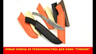 Новые ножны из резинопластика для ножа "Грибник" запущены в производство.