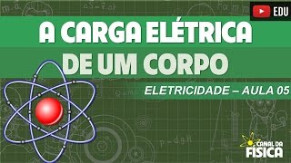 Eletricidade 05 - A carga elétrica de um corpo - Canal da Física