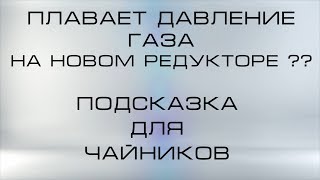 Плавает давление газа на новом редукторе, подсказка для чайников
