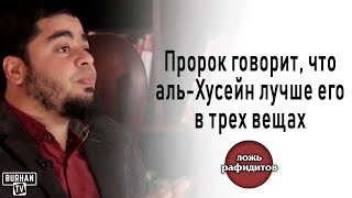 Пророк говорит," что аль-Хусейн лучше его в трех вещах" (ЛОЖЬ РАФИДИТОВ)