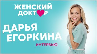 Женский доктор 4. Интервью Дарьи Егоркиной