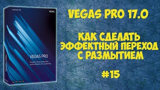 Vegas Pro 17:  Как сделать переход с размытием. Урок #15
