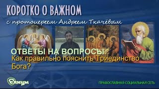Как правильно пояснить Триединство Бога? Протоиерей Андрей Ткачев
