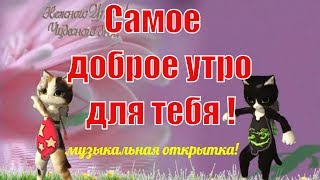Музыкальная открытка с самым добрым при ДОБРЫМ УТРОМ и хорошим днем ! С добрым утром !