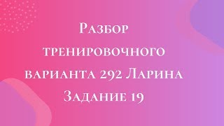 Разбор тренировочного варианта 292 Ларина.  Задание 19.