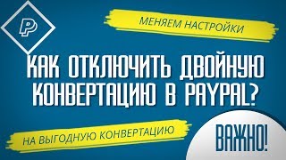 КАК ОТКЛЮЧИТЬ ДВОЙНУЮ КОНВЕРТАЦИЮ В PAYPAL? Устанавливаем выгодный вариант конвертации в ПайПал