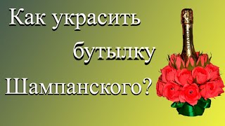 Как украсить бутылку ШАМПАНСКОГО?(Мастер класс №10)