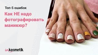 Топ-5 как НЕ надо фотографировать маникюр | Как фотографировать маникюр? | Мастер-класс imkosmetik