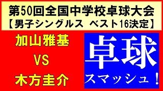 加山雅基(愛工大名電)vs木方圭介(野田学園) 卓球 全中 2019 シングルスベスト16決定戦 第50回全国中学校卓球大会