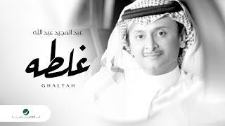 Abdul Majeed Abdullah … Ghaltah  | عبد المجيد عبد الله … غلطه