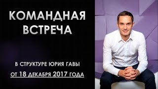 Командная встреча в структуре Юрия Гавы от 18 декабря 2017 года!