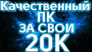 КАЧЕСТВЕННЫЙ ПК ЗА СВОИ 20К