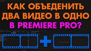 Как объединить (склеить) два видео в одно в Premiere Pro? /ПОСУТИ/
