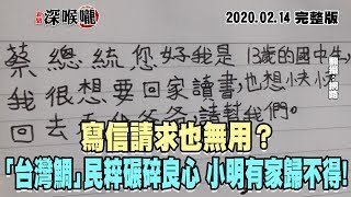 2020.02.14新聞深喉嚨　寫信請求也無用？　「台灣鯛」民粹碾碎良心　小明有家歸不得！